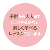 子供から大人までピアノや英語など楽しく学べるレッスンございます。