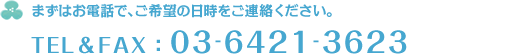 まずはお電話で、ご希望の日時をご連絡ください。TEL＆FAX：03-6421-3623